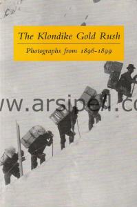 The Klondike Gold Rush Photographs From 1896-1899