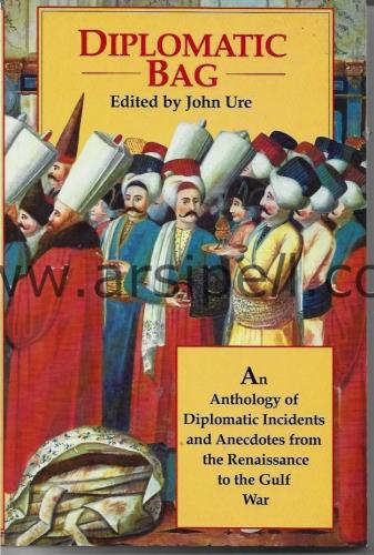 Diplomatic Bag An Anthology of Diplomatic Incidents And Anecdotes From The Renaissance to The Gulf War