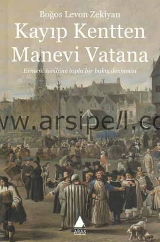 Kayıp Kentten Manevi Vatana - Ermeni Tarihine Toplu Bir Bakış Denemesi