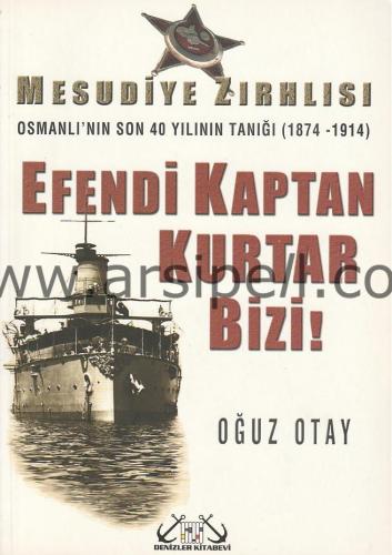 EFENDİ KAPTAN KURTAR BİZİ - MESUDİYE ZIRHLISI OSMANLI' NIN SON 40 YILININ TANIĞI (1874-1914)